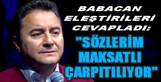 BABACAN, SÖZLERİM MAKSATLI ŞEKİLDE ÇARPITILIYOR